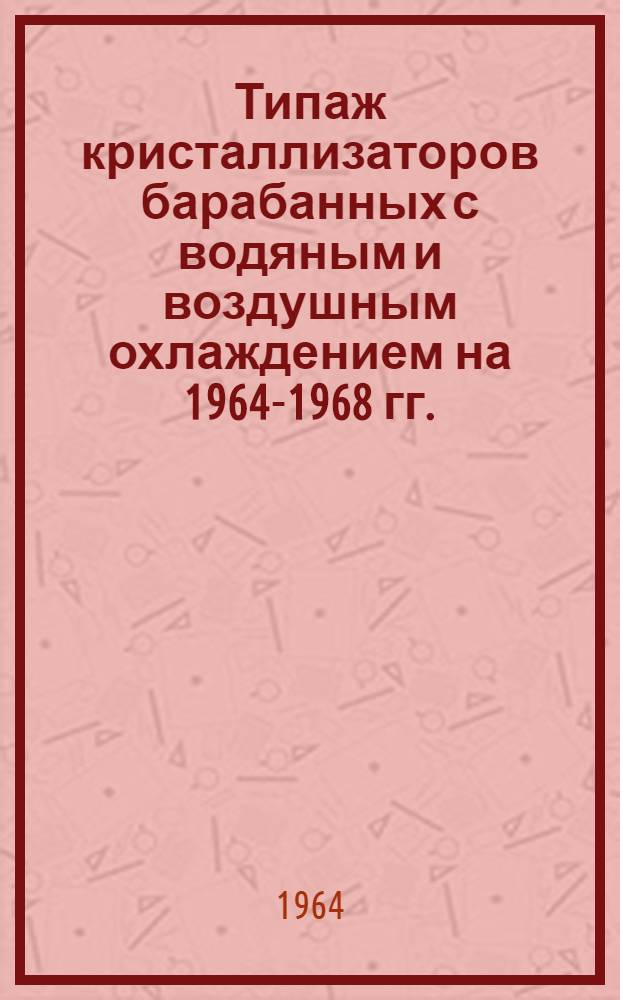 Типаж кристаллизаторов барабанных с водяным и воздушным охлаждением на 1964-1968 гг. : Утв. 19/III 1964 г