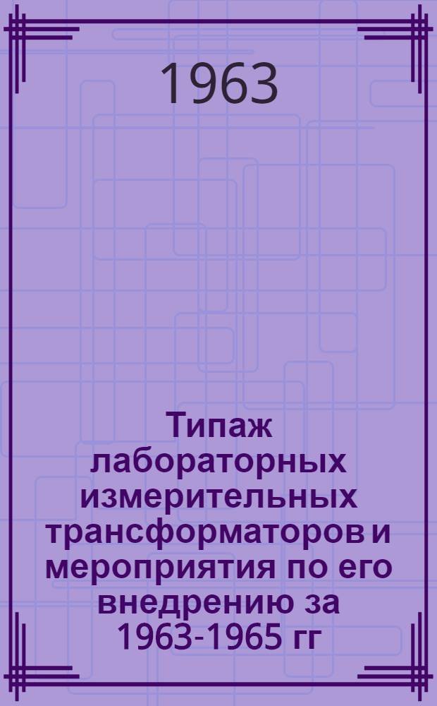 Типаж лабораторных измерительных трансформаторов и мероприятия по его внедрению за 1963-1965 гг. : Утв. 20/XII 1962
