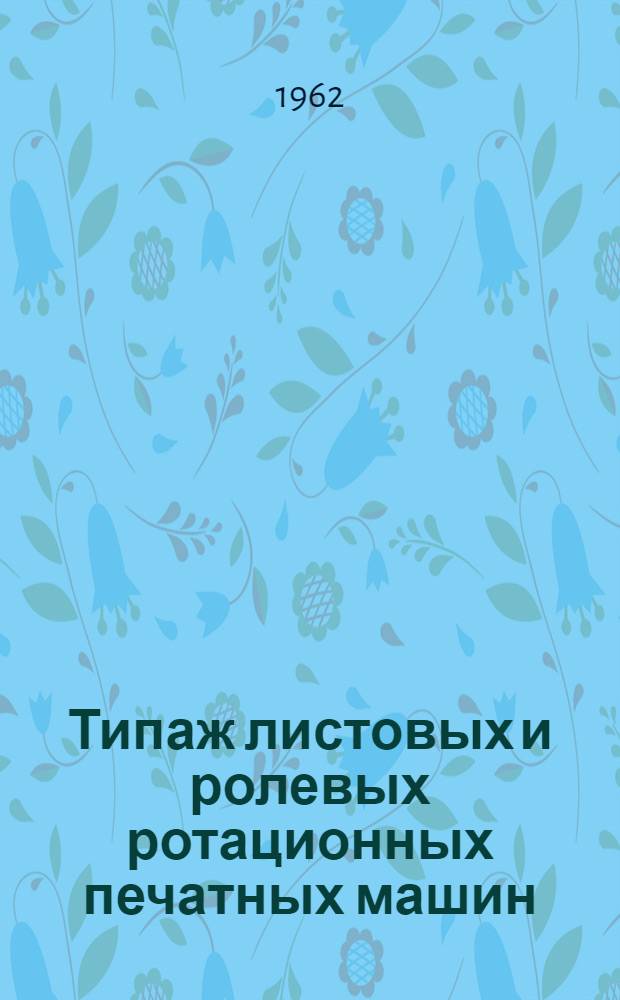 Типаж листовых и ролевых ротационных печатных машин : Утв. 30 XII 1961 г