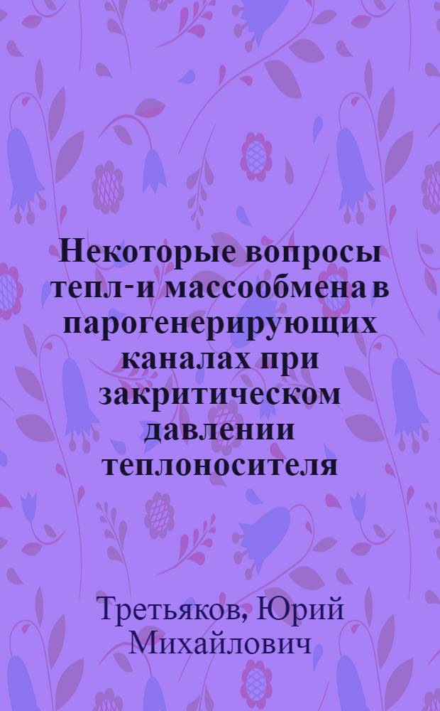 Некоторые вопросы тепло- и массообмена в парогенерирующих каналах при закритическом давлении теплоносителя : Автореферат дис. на соискание учен. степени канд. техн. наук : (270)