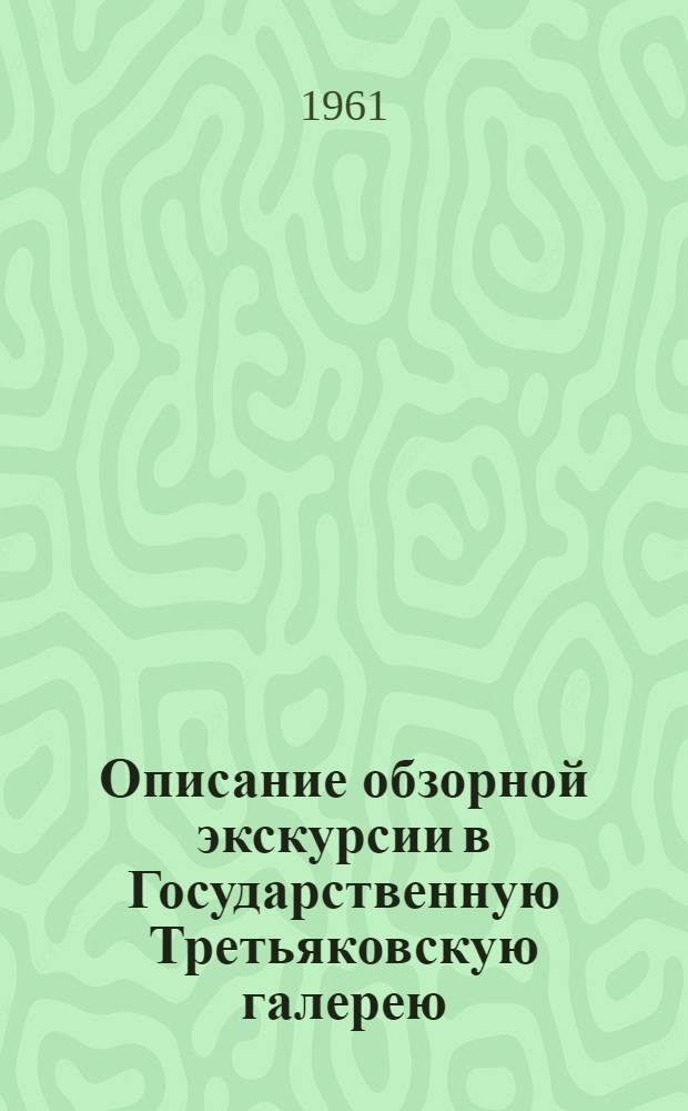 Описание обзорной экскурсии в Государственную Третьяковскую галерею : Метод. пособие для гидов-переводчиков, сопровождающих группы иностр. туристов