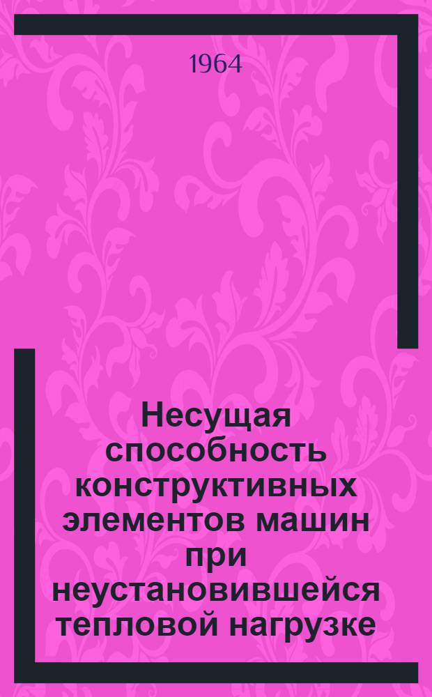 Несущая способность конструктивных элементов машин при неустановившейся тепловой нагрузке : Автореферат дис. на соискание учен. степени доктора техн. наук
