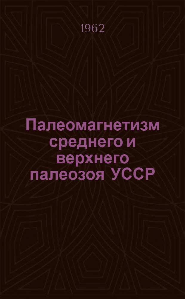 Палеомагнетизм среднего и верхнего палеозоя УССР : (Девон Приднестровья, карбон, пермь и триас Донбасса) : Автореферат дис. на соискание учен. степени кандидата геол.-минерал. наук