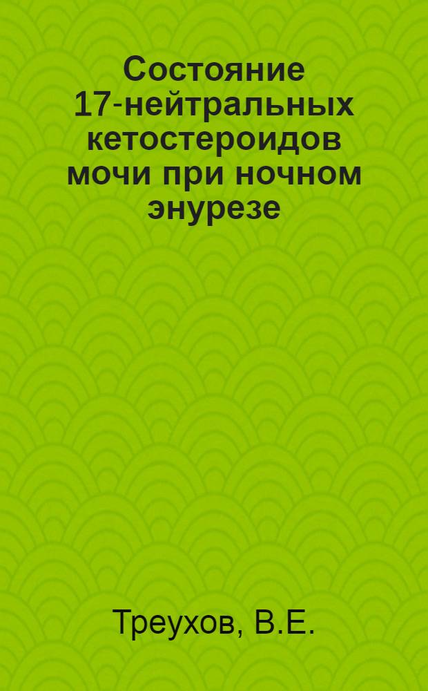 Состояние 17-нейтральных кетостероидов мочи при ночном энурезе : Реферат дис. на соискание учен. степени кандидата мед. наук