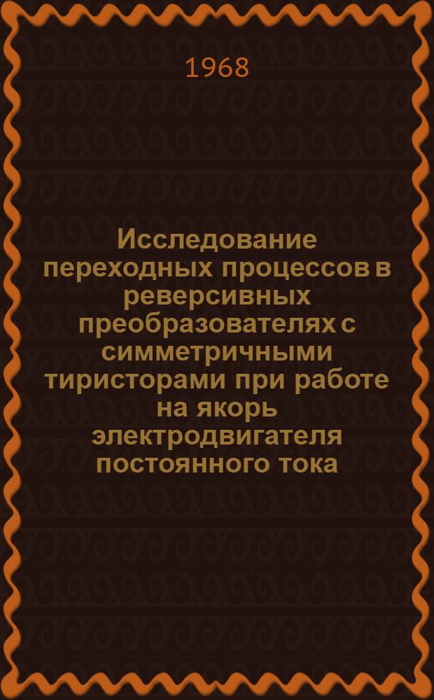 Исследование переходных процессов в реверсивных преобразователях с симметричными тиристорами при работе на якорь электродвигателя постоянного тока : Автореферат дис. на соискание учен. степени канд. техн. наук : (232)