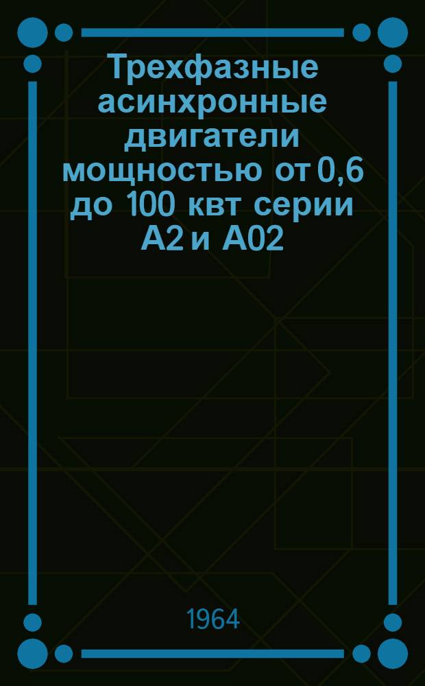 Трехфазные асинхронные двигатели мощностью от 0,6 до 100 квт серии А2 и А02 (основного исполнения) : Инструкция по монтажу и эксплуатации