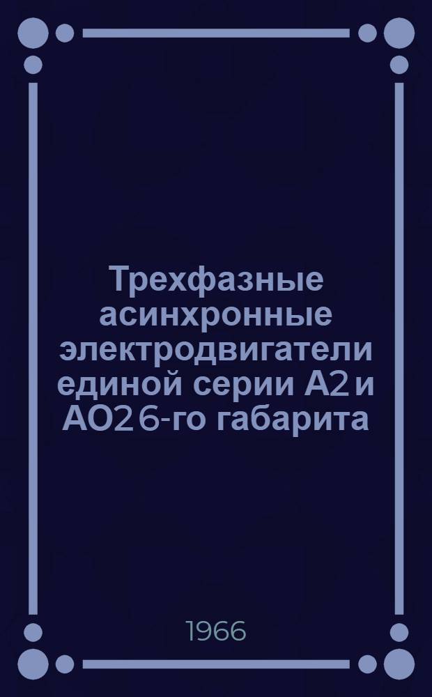 Трехфазные асинхронные электродвигатели единой серии А2 и АО2 6-го габарита : Инструкция по монтажу и эксплуатации