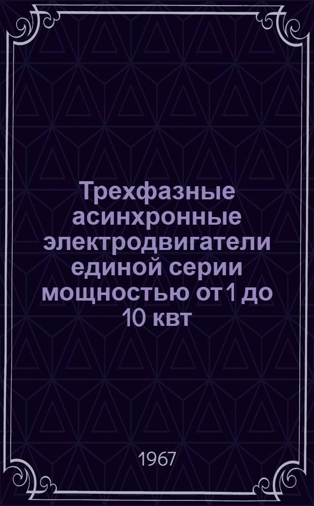 Трехфазные асинхронные электродвигатели единой серии мощностью от 1 до 10 квт : Инструкция по монтажу и эксплуатации