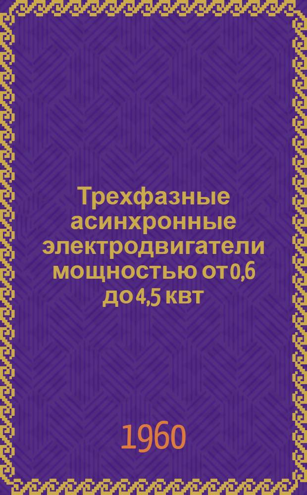 Трехфазные асинхронные электродвигатели мощностью от 0,6 до 4,5 квт : Инструкция по монтажу и эксплуатации