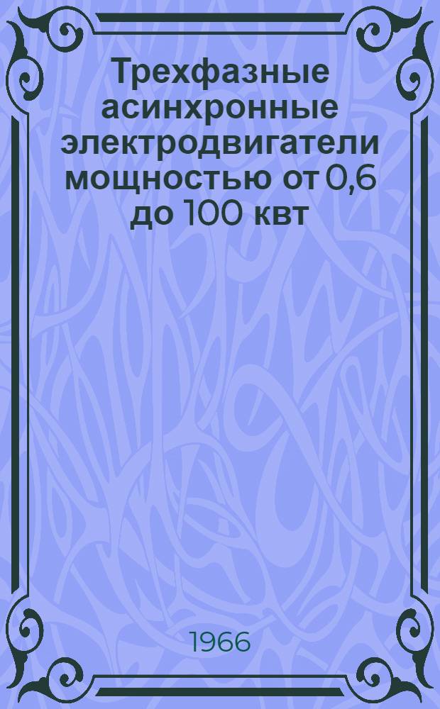 Трехфазные асинхронные электродвигатели мощностью от 0,6 до 100 квт : Инструкция по монтажу и эксплуатации