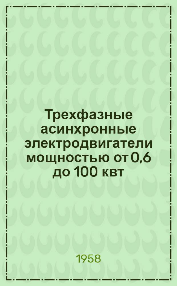 Трехфазные асинхронные электродвигатели мощностью от 0,6 до 100 квт : Инструкция по монтажу и эксплуатации