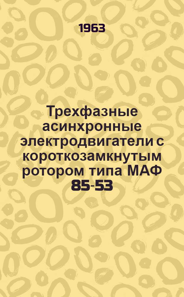 Трехфазные асинхронные электродвигатели с короткозамкнутым ротором типа МАФ 85-53/4 и МАФ 85-54/4 в герметическом исполнении с водяным охлаждением : Инструкция по эксплуатации