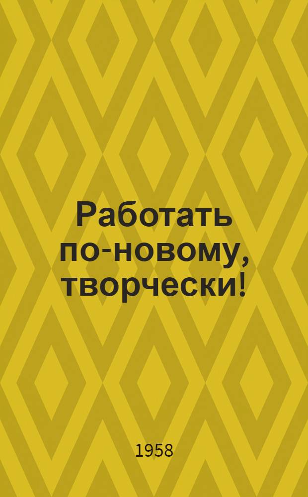 Работать по-новому, творчески! : (Из опыта магазинов Алма-Ат. горхлебторга) : Сборник