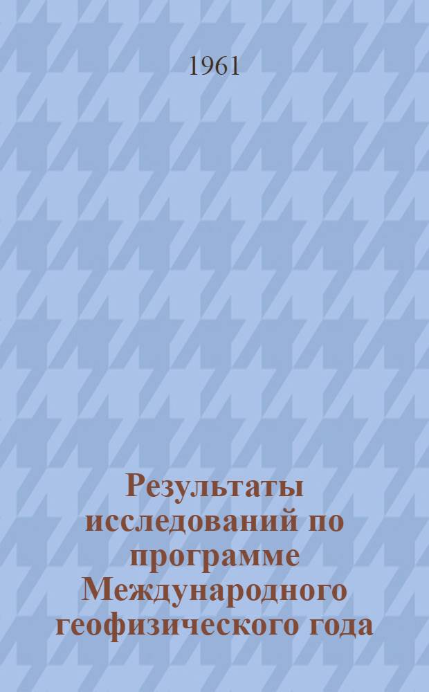 Результаты исследований по программе Международного геофизического года : Сборник статей