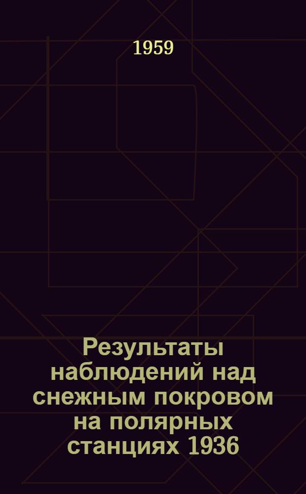 Результаты наблюдений над снежным покровом на полярных станциях 1936/37-1953/54 гг.