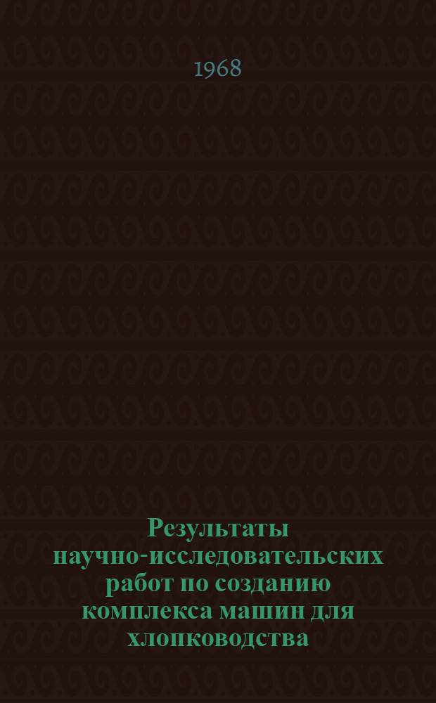 Результаты научно-исследовательских работ по созданию комплекса машин для хлопководства : (Аннотации)