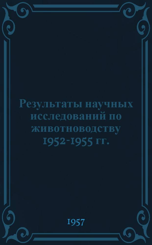 Результаты научных исследований по животноводству 1952-1955 гг.