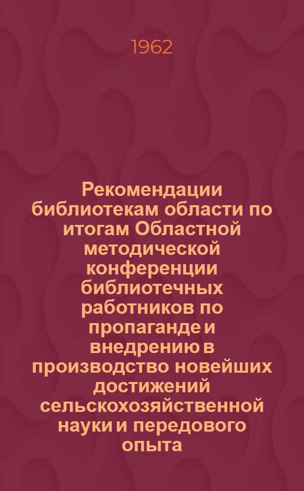 Рекомендации библиотекам области по итогам Областной методической конференции библиотечных работников по пропаганде и внедрению в производство новейших достижений сельскохозяйственной науки и передового опыта