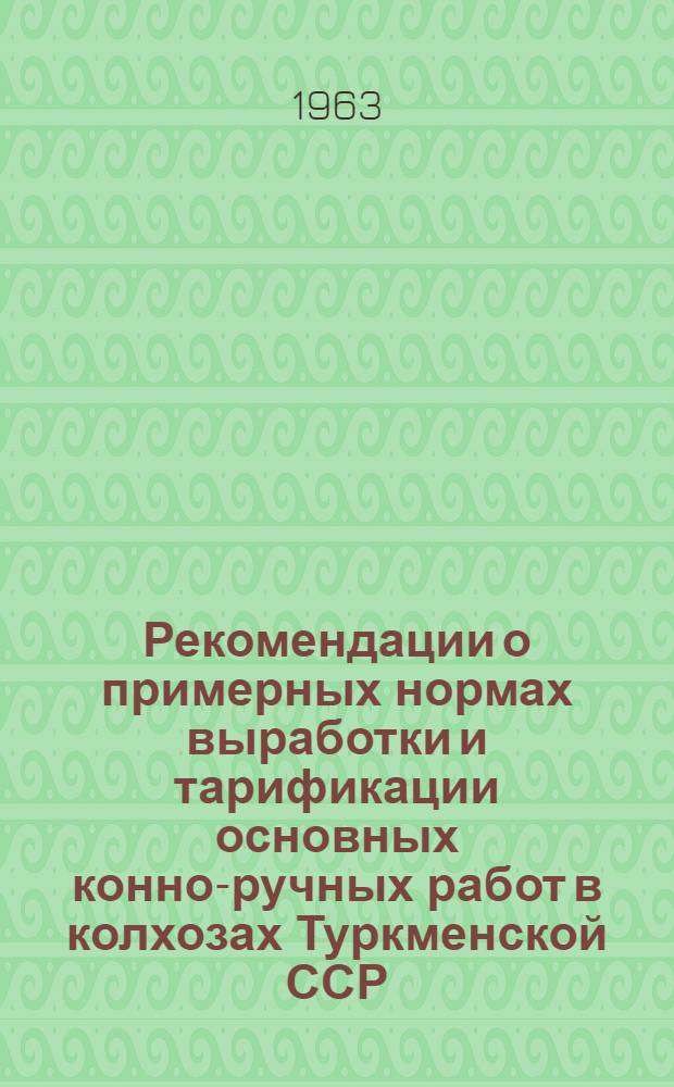 Рекомендации о примерных нормах выработки и тарификации основных конно-ручных работ в колхозах Туркменской ССР