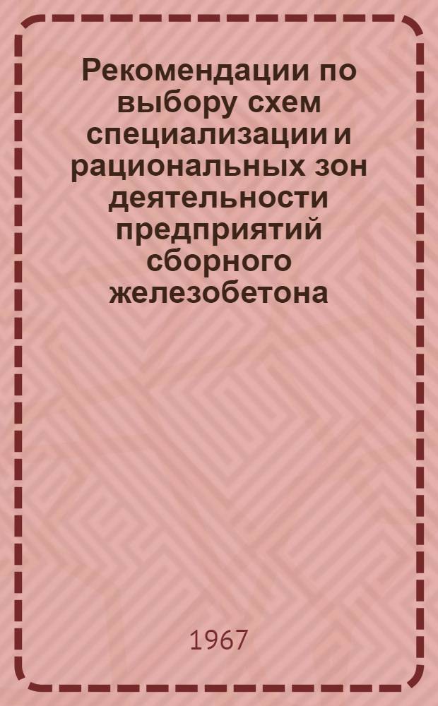 Рекомендации по выбору схем специализации и рациональных зон деятельности предприятий сборного железобетона