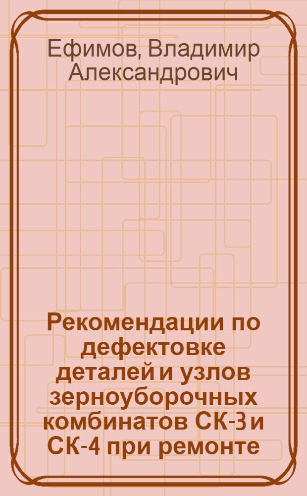 Рекомендации по дефектовке деталей и узлов зерноуборочных комбинатов СК-3 и СК-4 при ремонте