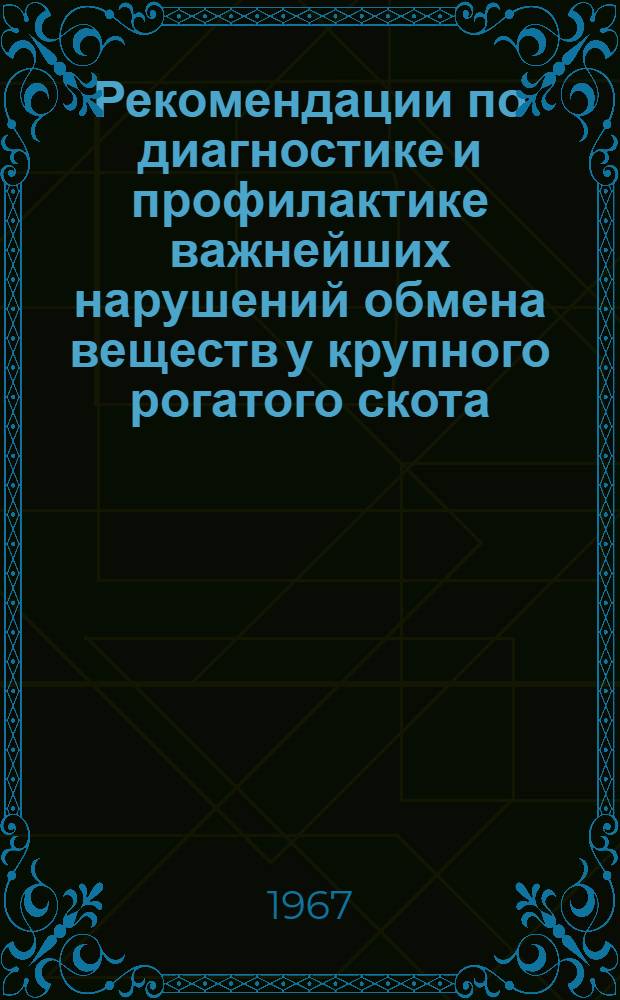 Рекомендации по диагностике и профилактике важнейших нарушений обмена веществ у крупного рогатого скота : Утв. М-вом сел. хоз-ва УССР 5/IX 1967 г.