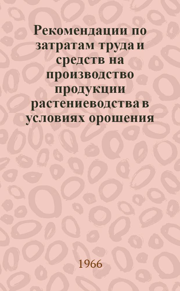 Рекомендации по затратам труда и средств на производство продукции растениеводства в условиях орошения