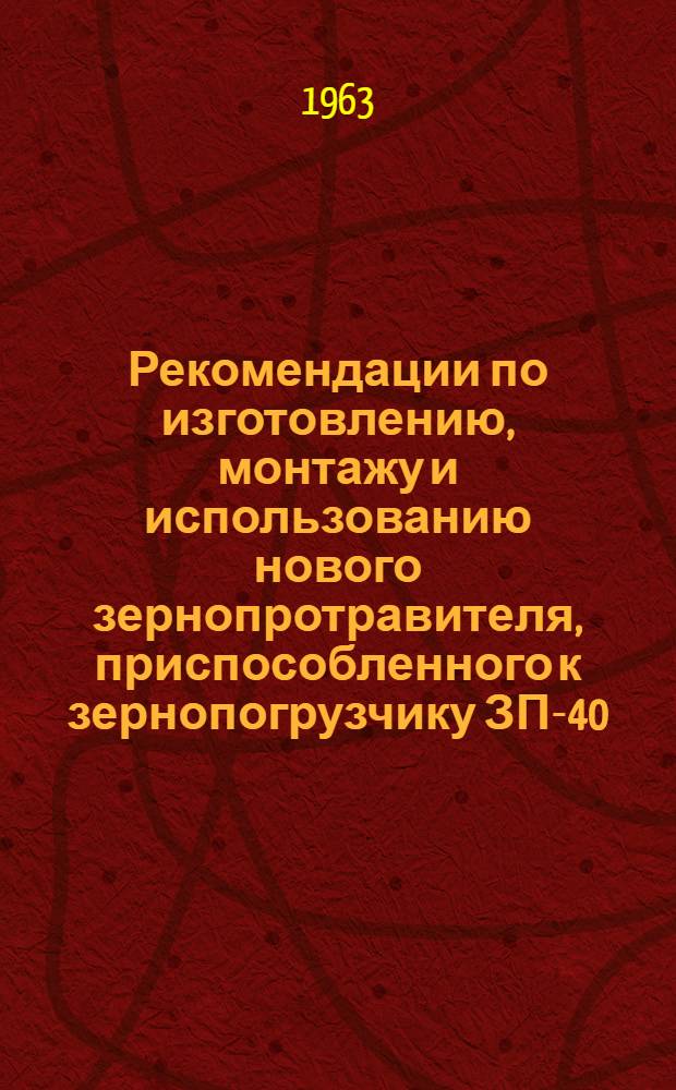 Рекомендации по изготовлению, монтажу и использованию нового зернопротравителя, приспособленного к зернопогрузчику ЗП-40