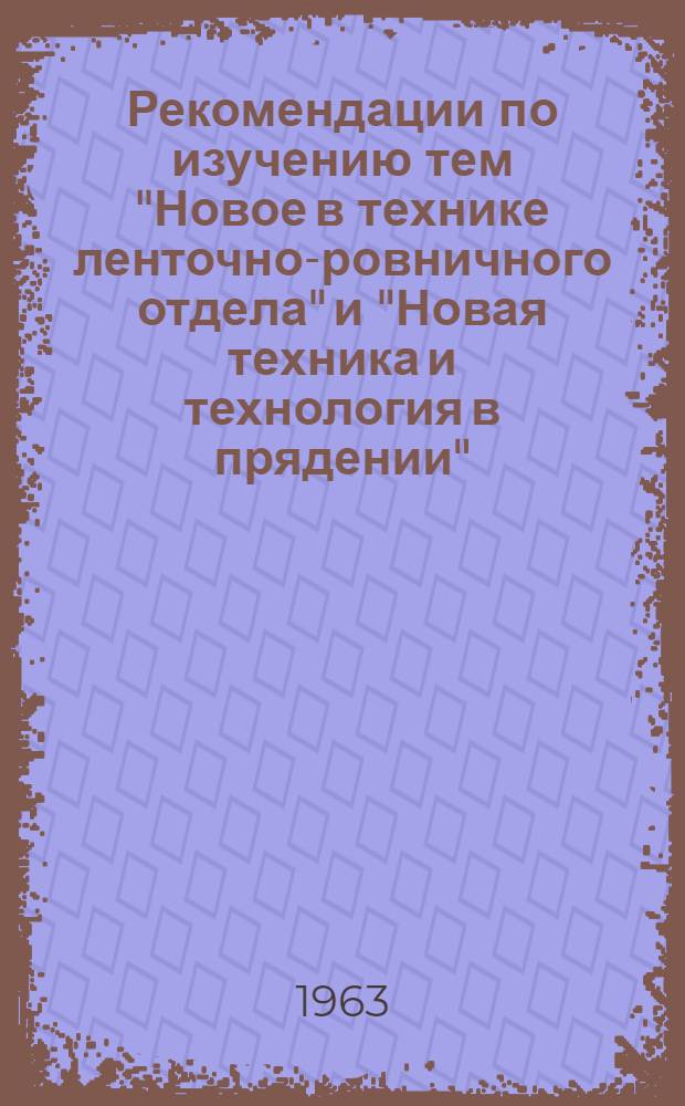 Рекомендации по изучению тем "Новое в технике ленточно-ровничного отдела" и "Новая техника и технология в прядении" : (В помощь преподавателям спец. технологии проф.-техн. училищ, готовящих ровничниц и прядильщиц)