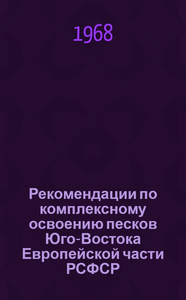Рекомендации по комплексному освоению песков Юго-Востока Европейской части РСФСР : Утв. 18/IV 1967 г.
