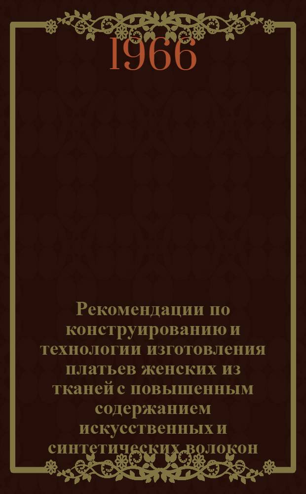 Рекомендации по конструированию и технологии изготовления платьев женских из тканей с повышенным содержанием искусственных и синтетических волокон : Утв. 2/XI 1965 г