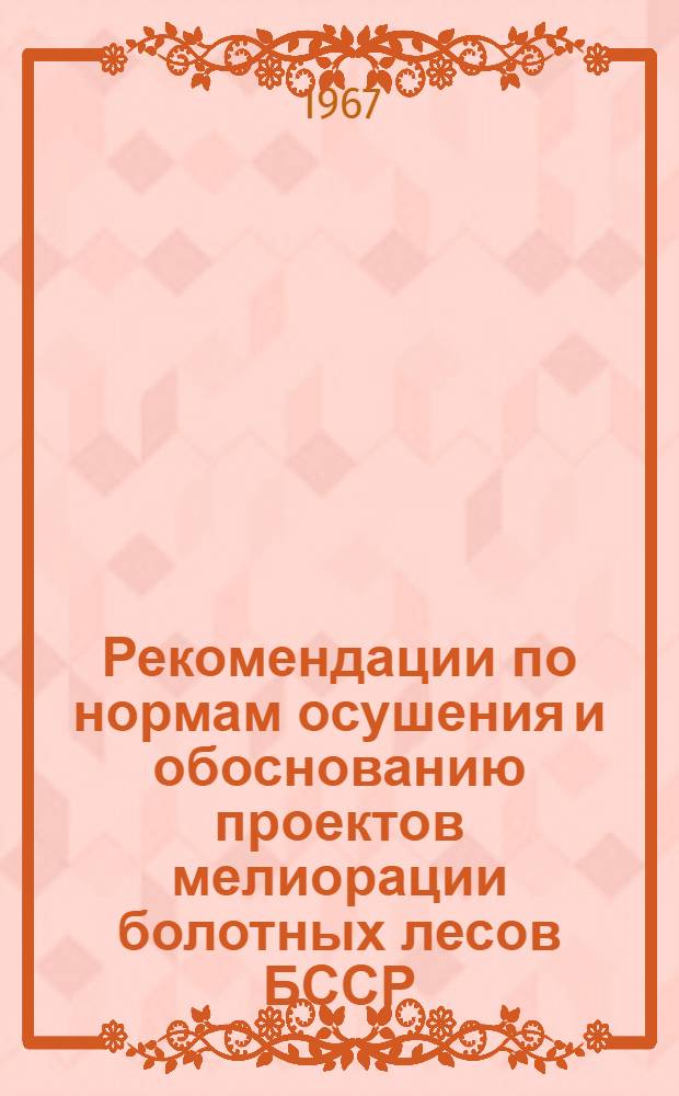 Рекомендации по нормам осушения и обоснованию проектов мелиорации болотных лесов БССР : Утв. 10/V 1966 г.