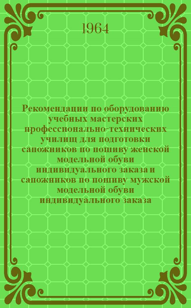 Рекомендации по оборудованию учебных мастерских профессионально-технических училищ для подготовки сапожников по пошиву женской модельной обуви индивидуального заказа и сапожников по пошиву мужской модельной обуви индивидуального заказа : (Срок обучения 3 года)