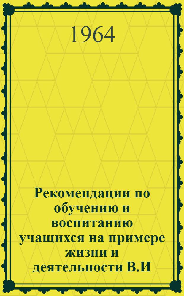 Рекомендации по обучению и воспитанию учащихся на примере жизни и деятельности В.И. Ленина : (Из опыта Кисловод. сред. школы № 2)