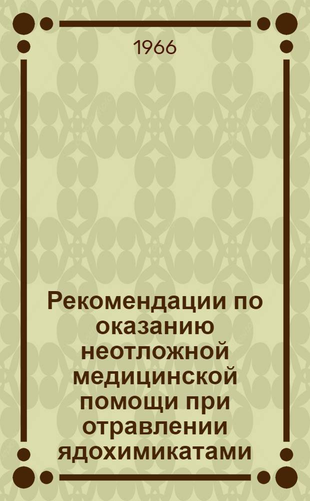 Рекомендации по оказанию неотложной медицинской помощи при отравлении ядохимикатами : Метод. письмо : Утв. 30/IV 1966 г