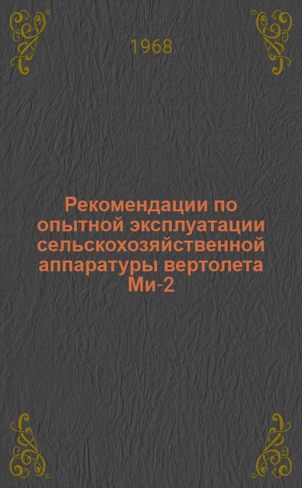Рекомендации по опытной эксплуатации сельскохозяйственной аппаратуры вертолета Ми-2 : (По данным контрольных летных испытаний) : Утв. 2/II 1968 г