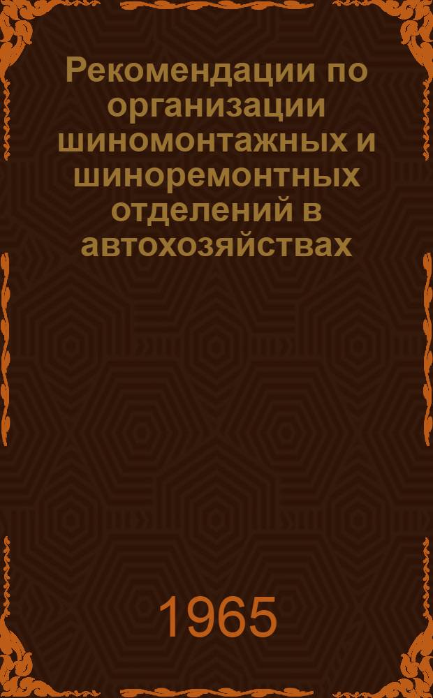 Рекомендации по организации шиномонтажных и шиноремонтных отделений в автохозяйствах : Утв 6/I 1965 г