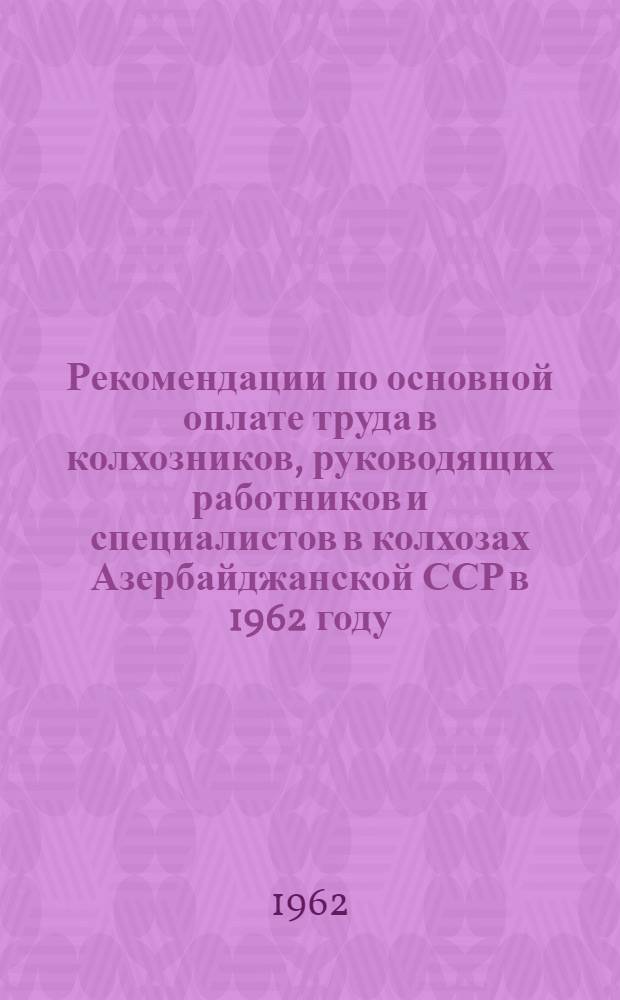 Рекомендации по основной оплате труда в колхозников, руководящих работников и специалистов в колхозах Азербайджанской ССР в 1962 году