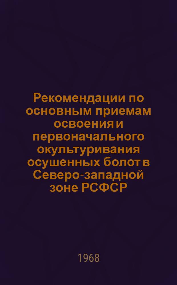 Рекомендации по основным приемам освоения и первоначального окультуривания осушенных болот в Северо-западной зоне РСФСР