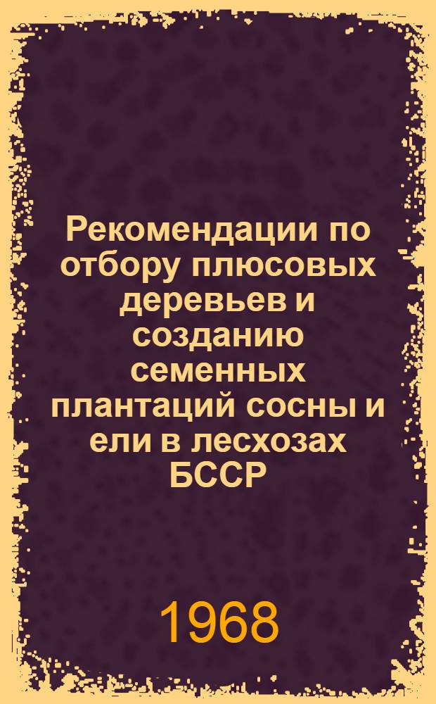 Рекомендации по отбору плюсовых деревьев и созданию семенных плантаций сосны и ели в лесхозах БССР