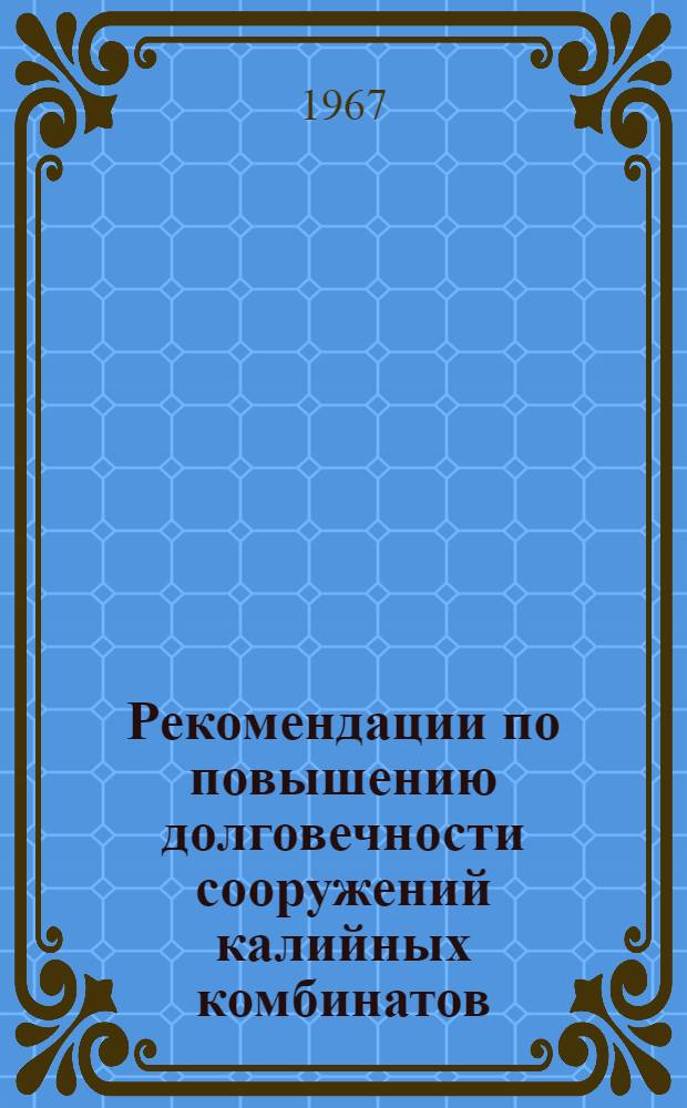 Рекомендации по повышению долговечности сооружений калийных комбинатов : Утв. 15/VII 1966 г. : Срок ввод. 1 янв. 1968 г.