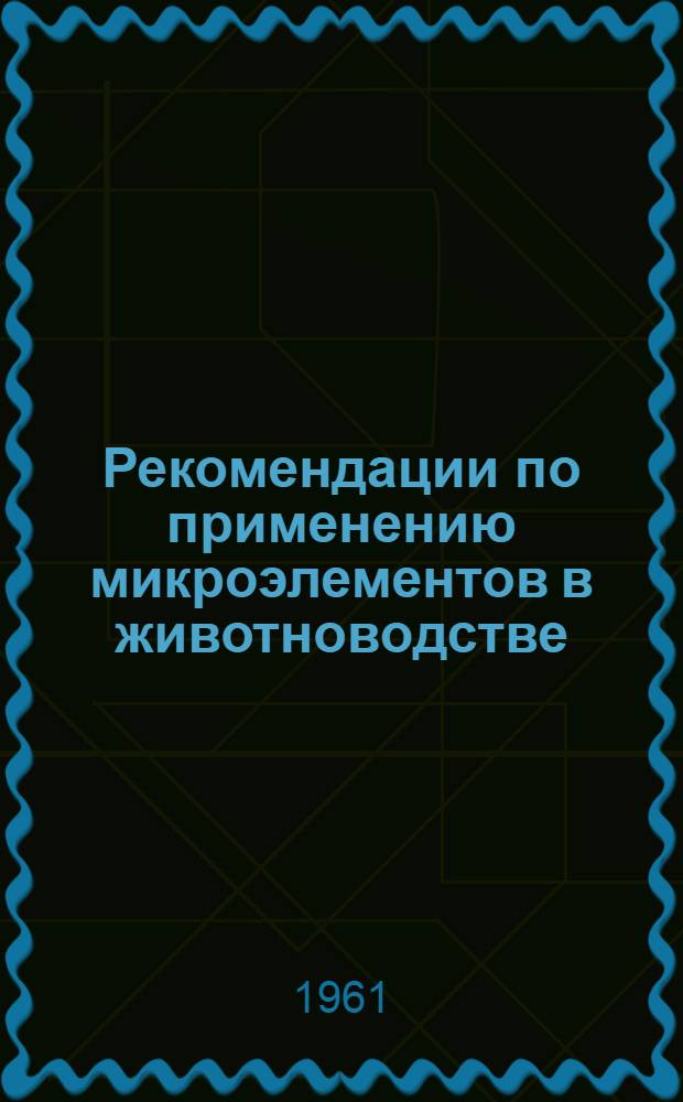 Рекомендации по применению микроэлементов в животноводстве : Утв. 6/IX 1961 г