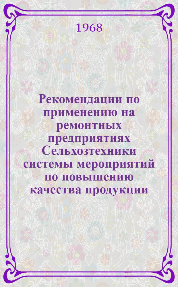 Рекомендации по применению на ремонтных предприятиях Сельхозтехники системы мероприятий по повышению качества продукции : Утв. 29/V 1968 г