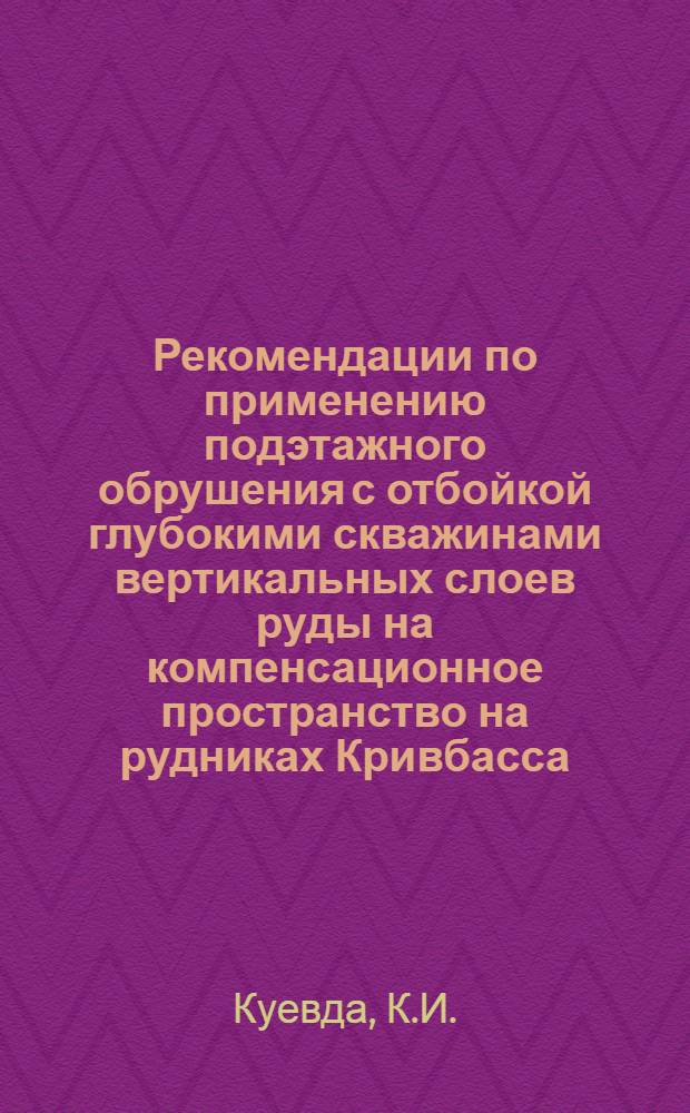 Рекомендации по применению подэтажного обрушения с отбойкой глубокими скважинами вертикальных слоев руды на компенсационное пространство на рудниках Кривбасса