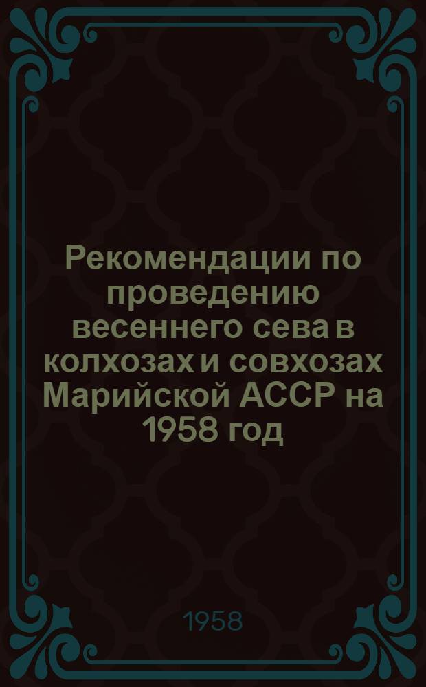 Рекомендации по проведению весеннего сева в колхозах и совхозах Марийской АССР на 1958 год