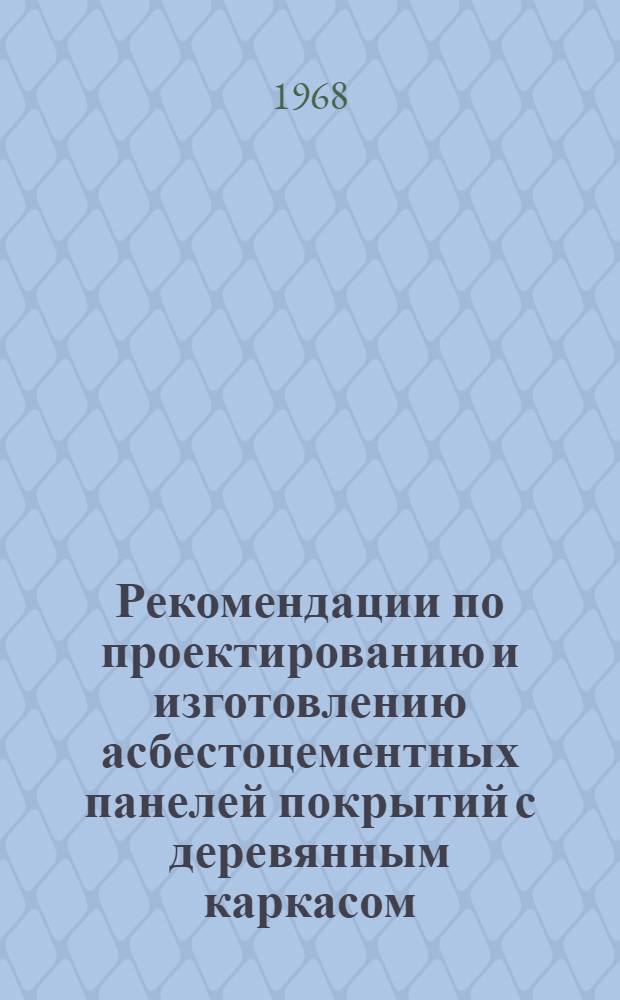 Рекомендации по проектированию и изготовлению асбестоцементных панелей покрытий с деревянным каркасом : (Для эксперим. строительства)