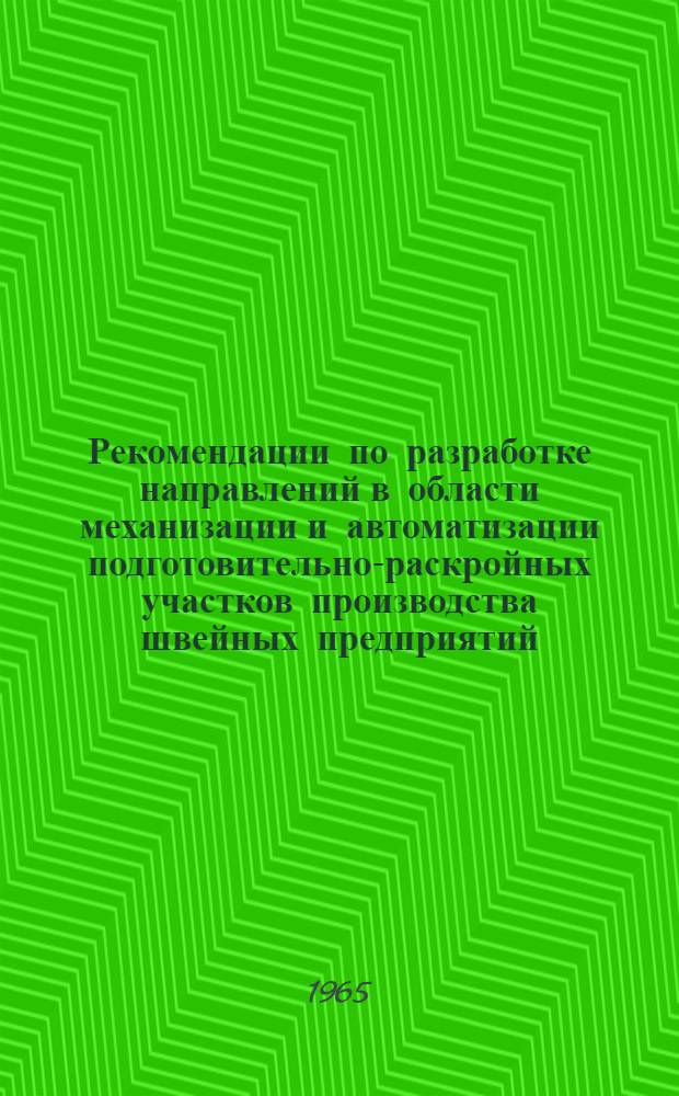 Рекомендации по разработке направлений в области механизации и автоматизации подготовительно-раскройных участков производства швейных предприятий : Утв. Гос. ком. по легкой пром-сти при Госплане СССР и Техн.-экон. советом Гос. ком. по машиностроению при Госплане СССР в дек. 1964 г.