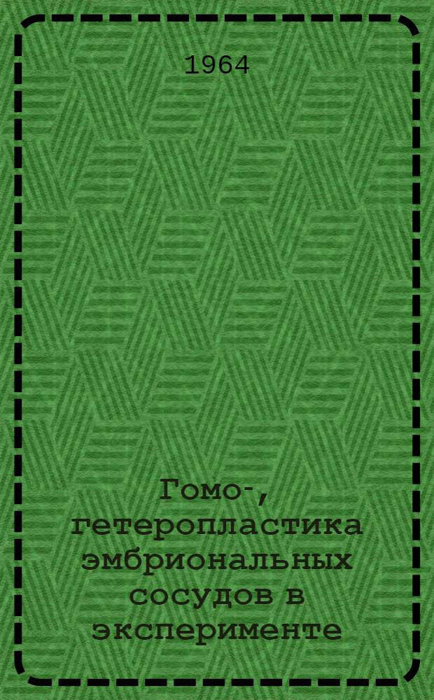 Гомо-, гетеропластика эмбриональных сосудов в эксперименте : Автореферат дис. на соискание учен. степени кандидата мед. наук