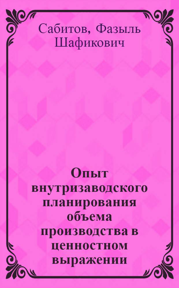 Опыт внутризаводского планирования объема производства в ценностном выражении : (Из опыта Ленингр. металлич. завода)