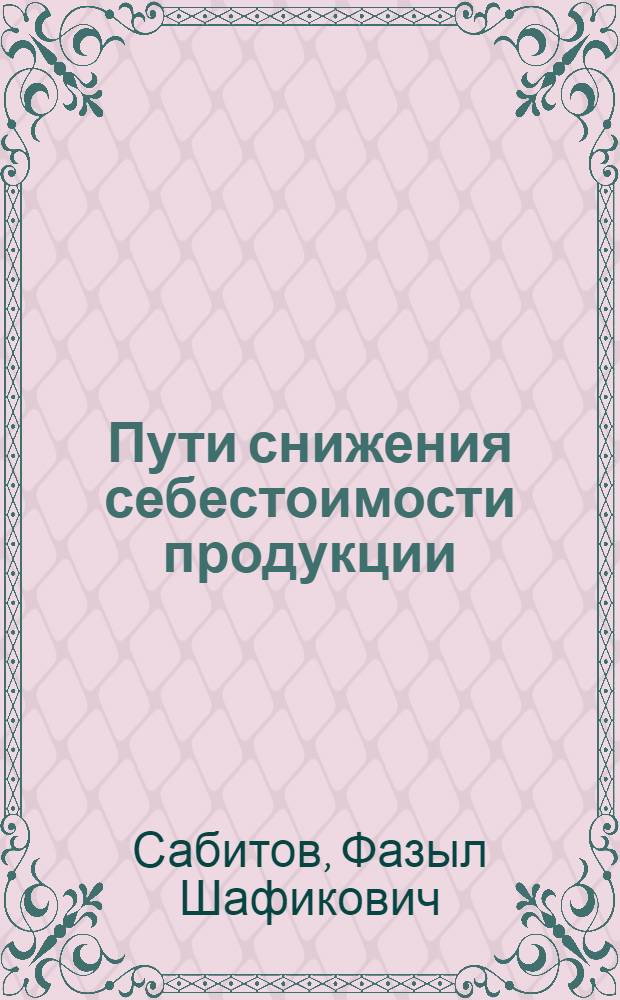 Пути снижения себестоимости продукции : (Опыт Ленингр. металлич. завода)